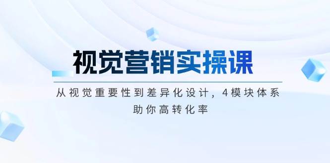 视觉营销实操课, 从视觉重要性到差异化设计, 4模块体系, 助你高转化率-雲鼎文化传媒
