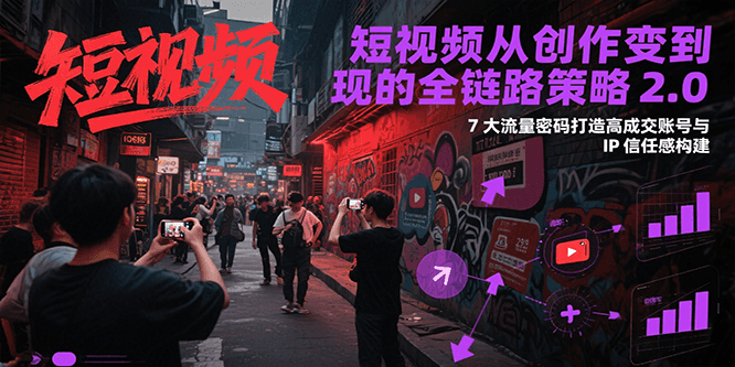短视频从创作到变现的全链路策略2.0，7大流量密码构建IP信任感打造高成交账号-雲鼎文化传媒