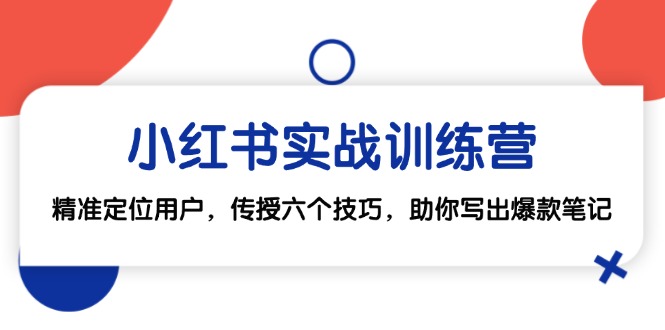 小红书实战训练营：精准定位用户，传授六个技巧，助你写出爆款笔记-雲鼎文化传媒
