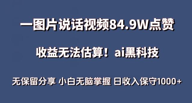 一图片说话视频84.9W点赞，收益无法估算，ai赛道蓝海项目，小白无脑掌握日收入保守1000+【揭秘】-雲鼎文化传媒