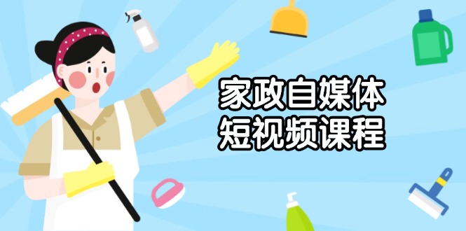 家政 自媒体短视频课程：从内容到发布，解析拍摄与剪辑技巧，打造爆款视频-雲鼎文化传媒