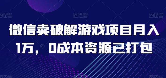微信卖破解游戏项目月入1万，0成本资源已打包【揭秘】-雲鼎文化传媒