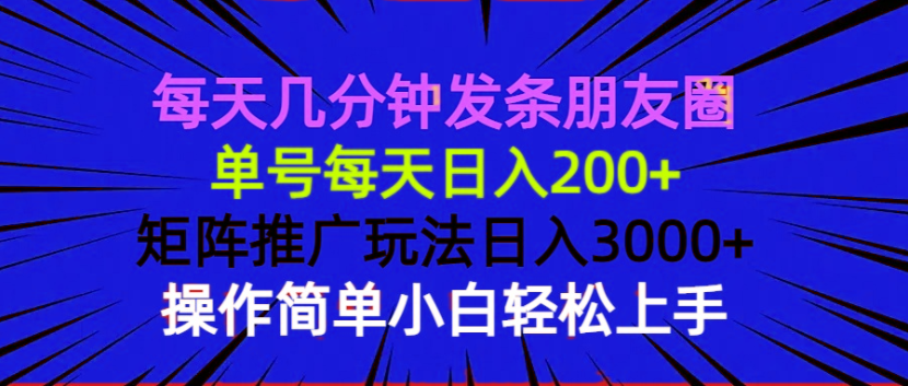 每天几分钟发条朋友圈 单号每天日入200+ 矩阵推广玩法日入3000+ 操作简…-雲鼎文化传媒