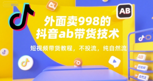 外面卖998的抖音ab带货技术，短视频带货教程，不投流，纯自然流-雲鼎文化传媒