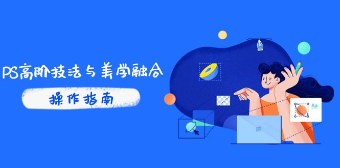 PS高阶技法与美学融合：商业光效/调色逻辑拆解，抖音IP运营+AI修图实战-雲鼎文化传媒