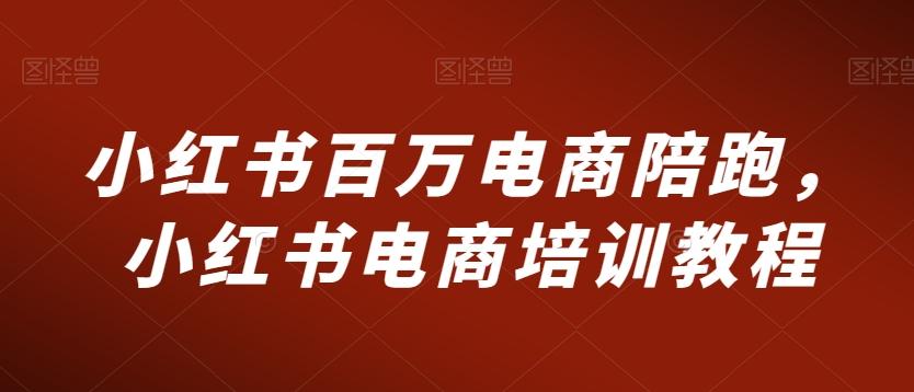 小红书百万电商陪跑，小红书电商培训教程-雲鼎文化传媒