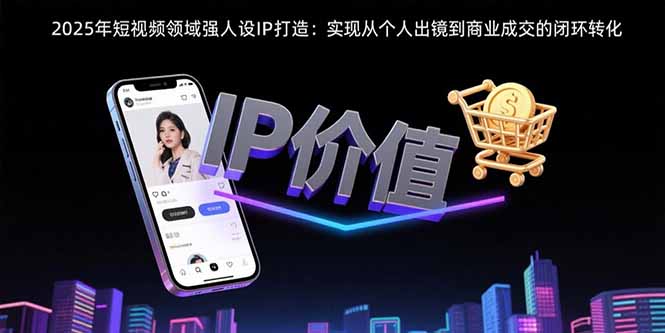 2025年短视频领域人设IP打造：实现从个人出镜到商业成交的闭环转化-雲鼎文化传媒