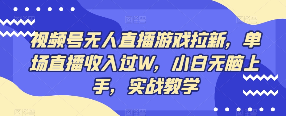 视频号无人直播游戏拉新，单场直播收入过W，小白无脑上手，实战教学-雲鼎文化传媒
