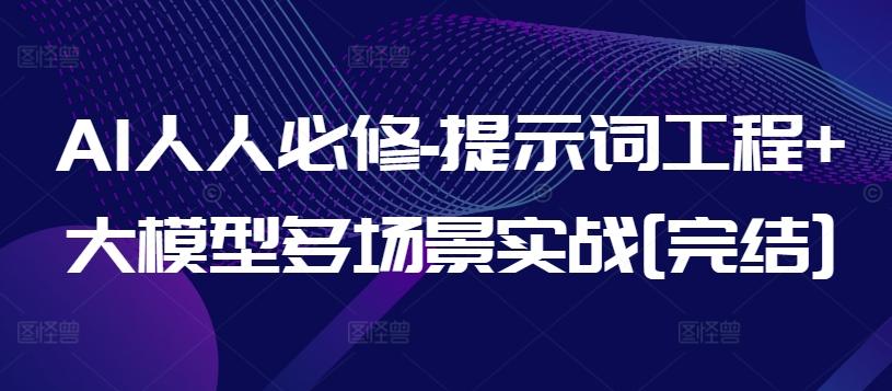 AI人人必修-提示词工程+大模型多场景实战[完结]-雲鼎文化传媒