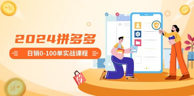 2024拼多多日销0-100单实战课程：新手注册开店到日销100单整套流程-雲鼎文化传媒