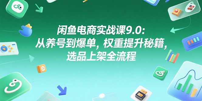 闲鱼电商实战课9.0：从养号到爆单，权重提升秘籍，选品上架全流程-雲鼎文化传媒