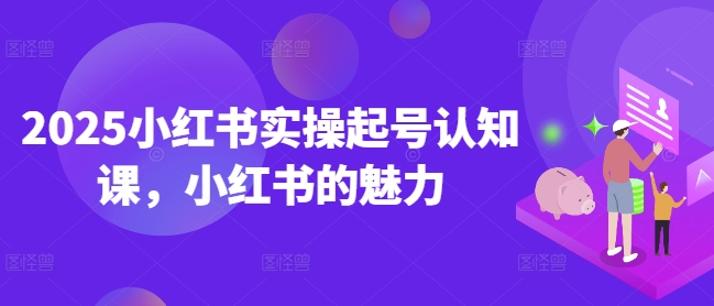 2025小红书实操起号认知课，小红书的魅力-雲鼎文化传媒