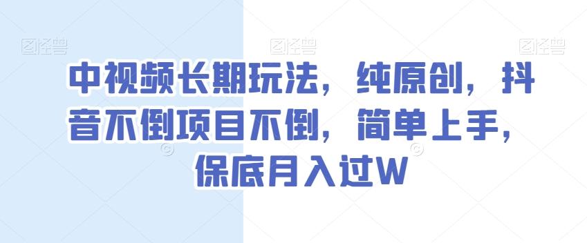 中视频长期玩法，纯原创，抖音不倒项目不倒，简单上手，保底月入过W【揭秘】-雲鼎文化传媒