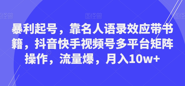 暴利起号，靠名人语录效应带书籍，抖音快手视频号多平台矩阵操作，流量爆，月入10w+-雲鼎文化传媒