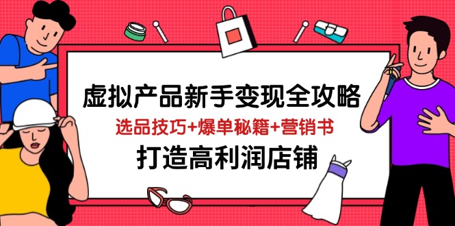 虚拟产品新手变现全攻略，选品技巧+爆单秘籍+营销书，打造高利润店铺-雲鼎文化传媒