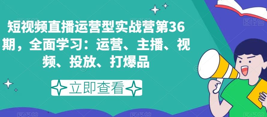 短视频直播运营型实战营第36期，全面学习：运营、主播、视频、投放、打爆品-雲鼎文化传媒