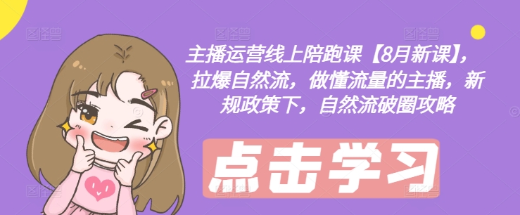 主播运营线上陪跑课【8月新课】，拉爆自然流，做懂流量的主播，新规政策下，自然流破圈攻略-雲鼎文化传媒