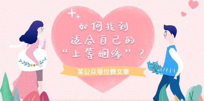 (9902期)某公众号付费文章《如何找到适合自己的“上等姻缘”？》-雲鼎文化传媒