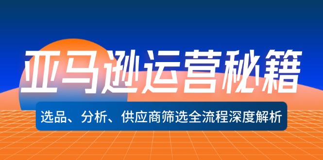 亚马逊运营秘籍：选品、分析、供应商筛选全流程深度解析(无水印-雲鼎文化传媒