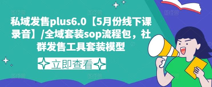 私域发售plus6.0【5月份线下课录音】/全域套装sop流程包，社群发售工具套装模型-雲鼎文化传媒