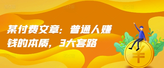 某付费文章：普通人赚钱的本质，3大套路-雲鼎文化传媒