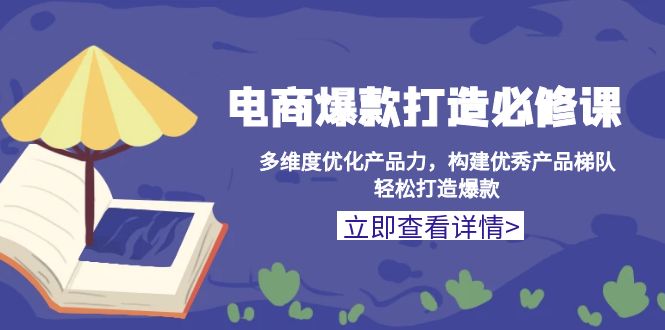 电商爆款打造必修课：多维度优化产品力，构建优秀产品梯队，轻松打造爆款-雲鼎文化传媒