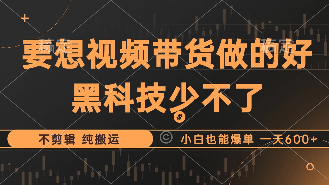 抖音视频带货最暴力玩法，利用黑科技 不剪辑 纯搬运，小白也能爆单，单…-雲鼎文化传媒