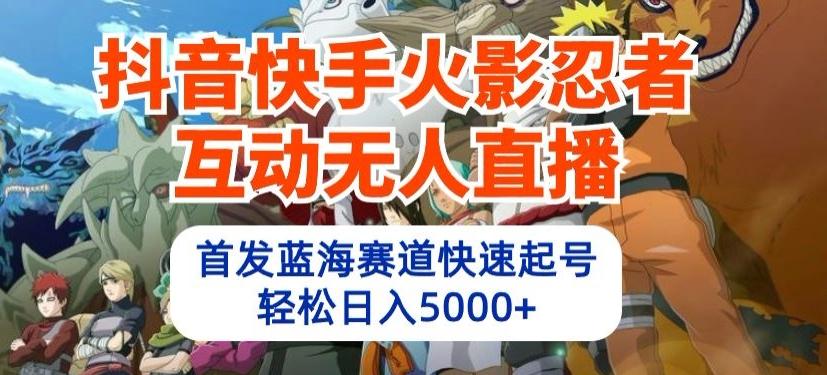 抖音快手火影忍者互动无人直播，首发蓝海赛道快速起号，轻松日入5000+【揭秘】-雲鼎文化传媒