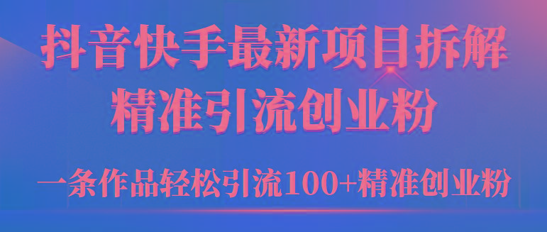 (9447期)2024年抖音快手最新项目拆解视频引流创业粉，一天轻松引流精准创业粉100+-雲鼎文化传媒