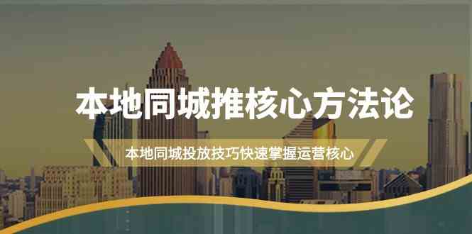 本地同城推核心方法论，本地同城投放技巧快速掌握运营核心(19节课)-雲鼎文化传媒