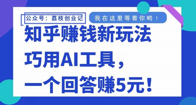知乎赚钱新玩法，巧用AI工具，一个回答赚5元-雲鼎文化传媒