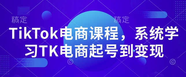 TikTok电商课程，​系统学习TK电商起号到变现-雲鼎文化传媒