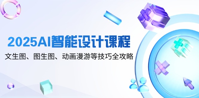 2025AI智能设计课程，文生图、图生图、动画漫游等技巧全攻略-雲鼎文化传媒