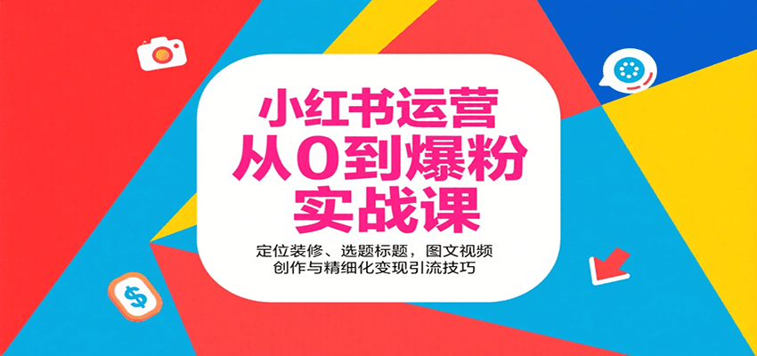 小红书运营从0到爆粉实战课：定位装修、选题标题，图文视频创作与精细化变现引流技巧-雲鼎文化传媒