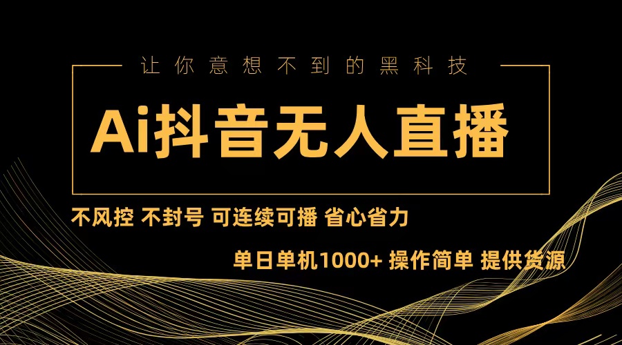 Ai抖音无人直播项目：不风控，不封号，可连续可播，省心省力-雲鼎文化传媒