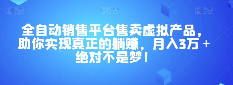全自动销售平台售卖虚拟产品，助你实现真正的躺赚，月入3万＋绝对不是梦！【揭秘】-雲鼎文化传媒