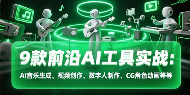 9款前沿AI工具实战课：AI音乐生成、视频创作、数字人制作、CG角色动画等等-雲鼎文化传媒