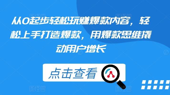 从0起步轻松玩赚爆款内容，轻松上手打造爆款，用爆款思维撬动用户增长-雲鼎文化传媒