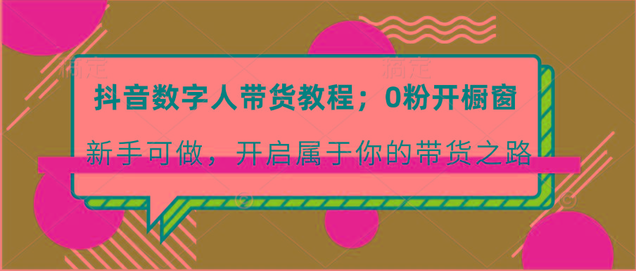 抖音数字人带货教程：0粉开橱窗 新手可做 开启属于你的带货之路-雲鼎文化传媒