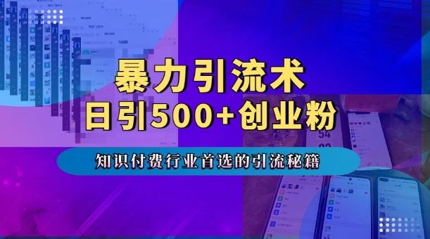 暴力引流术，专业知识付费行业首选的引流秘籍，一天暴流500+创业粉，五个手机流量接不完!-雲鼎文化传媒