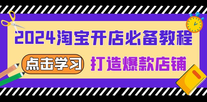2024淘宝开店必备教程，从选趋势词到全店动销，打造爆款店铺-雲鼎文化传媒