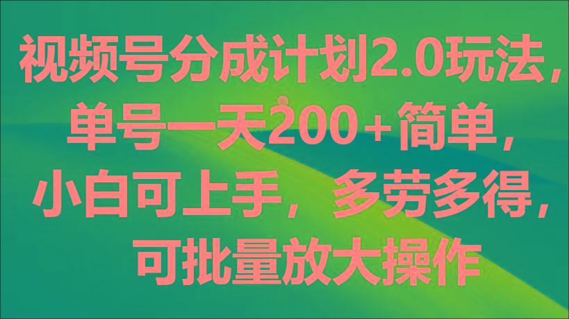 视频号分成计划2.0玩法，单号一天200+简单，小白可上手，多劳多得，可批量放大操作-雲鼎文化传媒