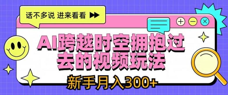AI跨越时空拥抱过去的视频玩法，新手月入3000+【揭秘】-雲鼎文化传媒