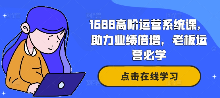 1688高阶运营系统课，助力业绩倍增，老板运营必学-雲鼎文化传媒