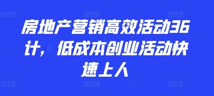 房地产营销高效活动36计，​低成本创业活动快速上人-雲鼎文化传媒