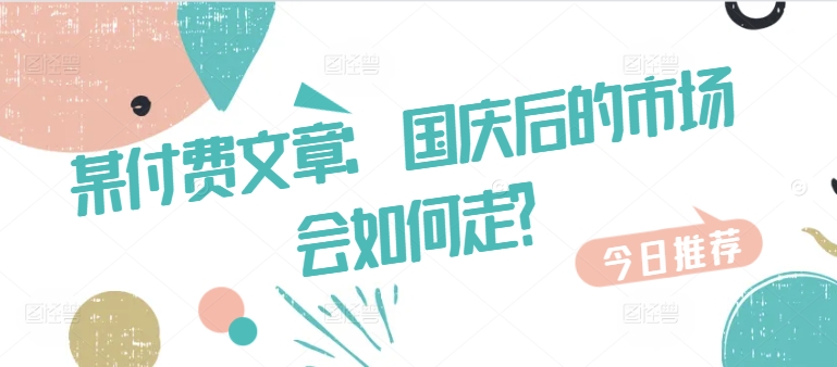 某付费文章：国庆后的市场会如何走?-雲鼎文化传媒