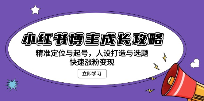小红书博主成长攻略：精准定位与起号，人设打造与选题，快速涨粉变现-雲鼎文化传媒