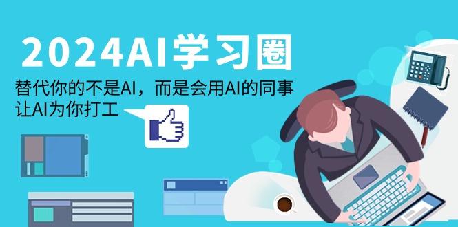 (9494期)2024-AI-学习圈：替代你的不是AI，而是会用AI的同事，让AI为你打工-雲鼎文化传媒