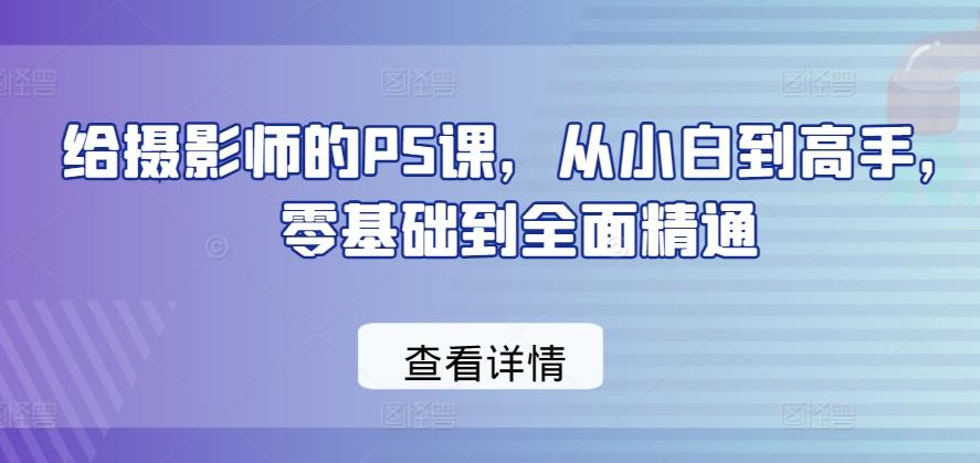 给摄影师的PS课，从小白到高手，零基础到全面精通-雲鼎文化传媒