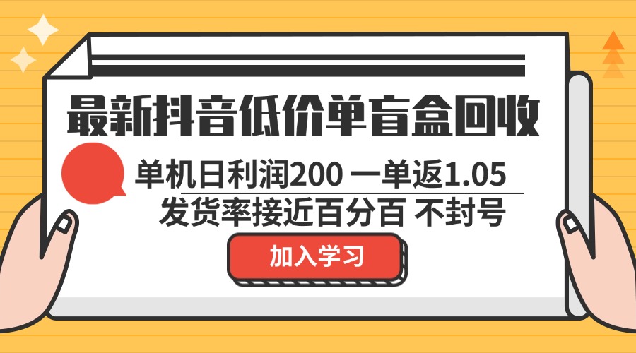 最新抖音低价单盲盒回收 一单1.05 单机日利润200 纯绿色不封号-雲鼎文化传媒